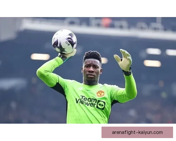 奥纳纳持续提升状态，证明门将价值备受关注